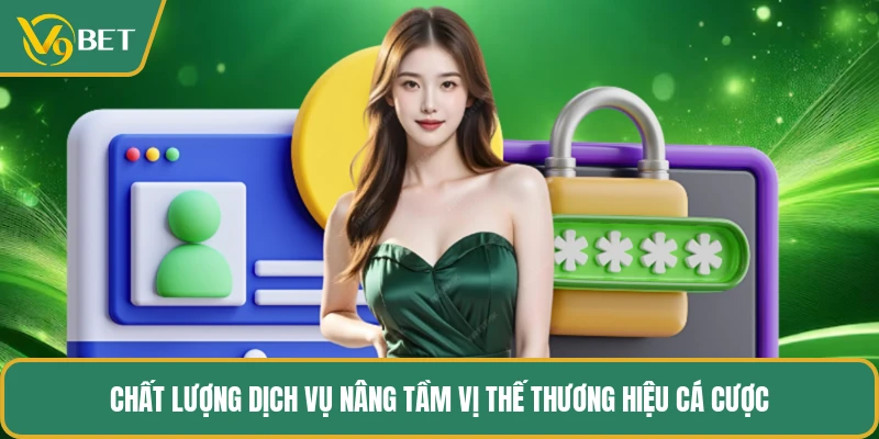 Chất lượng dịch vụ nâng tầm vị thế thương hiệu cá cược