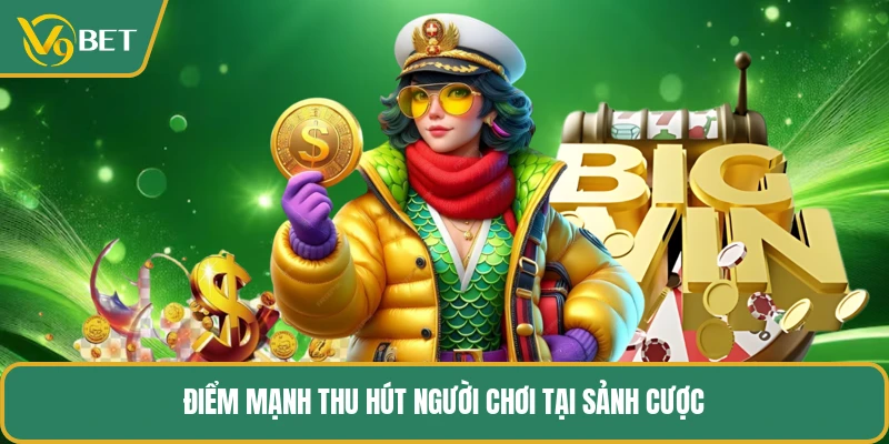 Điểm mạnh giúp sảnh cược được ưa chuộng
