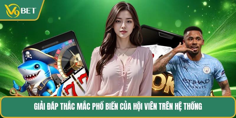 Giải đáp thắc mắc phổ biến của hội viên trên hệ thống