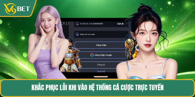 Khắc phục lỗi khi vào hệ thống cá cược trực tuyến