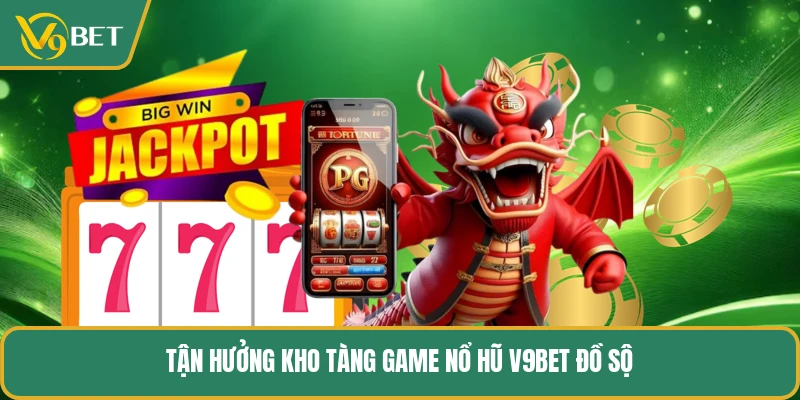 Tận hưởng kho tàng game nổ hũ V9BET đồ sộ