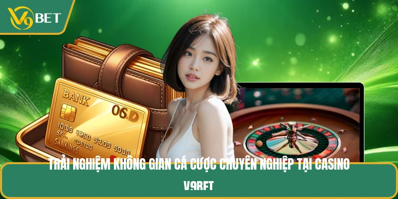Trải nghiệm không gian cá cược chuyên nghiệp tại casino V9BET
