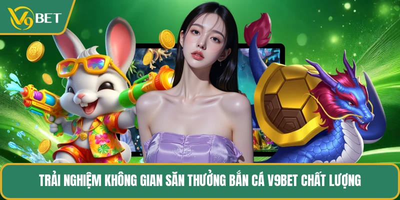 Trải nghiệm không gian săn thưởng bắn cá V9BET chất lượng